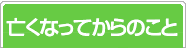 亡くなってからのこと
