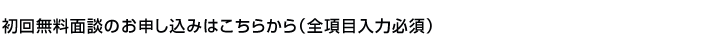 初回無料面談のお申し込みはこちらから（全項目入力必須）