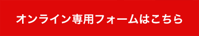 オンライン専用フォームはこちら