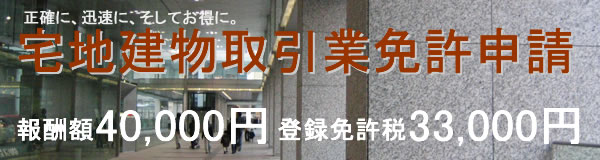 宅地建物取引業免許申請（宅建業免許申請)　正確・迅速・お得に！報酬額40,000円　登録免許税33,000円