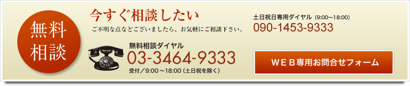 無料相談　無料相談ダイヤル 03-3464-9333　受付／9:00〜18:00（土日祝を除く）WEB専用お問合せフォーム