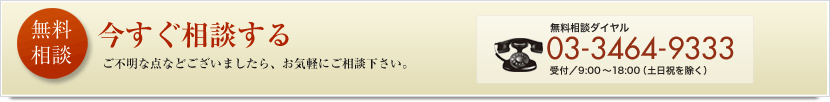 無料相談　無料相談ダイヤル 03-3464-9333　受付／9:00〜18:00（土日祝を除く）