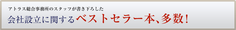 アトラス総合事務所のスタッフが書き下ろした会社設立に関するベストセラー本、多数！