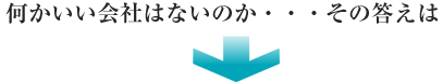 何かいい会社はないのか・・・その答えは