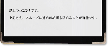 以上の4点だけです。上記さえ、スムーズに進めば納期も早めることが可能です。